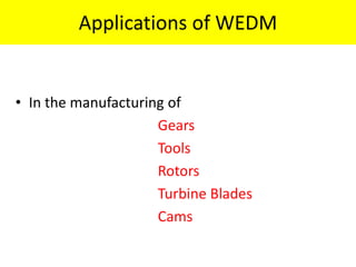 Applications of WEDM
• In the manufacturing of
Gears
Tools
Rotors
Turbine Blades
Cams
 