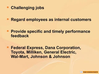  Challenging jobs
 Regard employees as internal customers
 Provide specific and timely performance
feedback

 Federal Express, Dana Corporation,
Toyota, Milliken, General Electric,
Wal-Mart, Johnson & Johnson

 