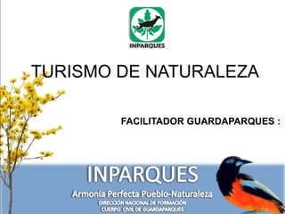 TURISMO DE NATURALEZA
FACILITADOR GUARDAPARQUES :
 