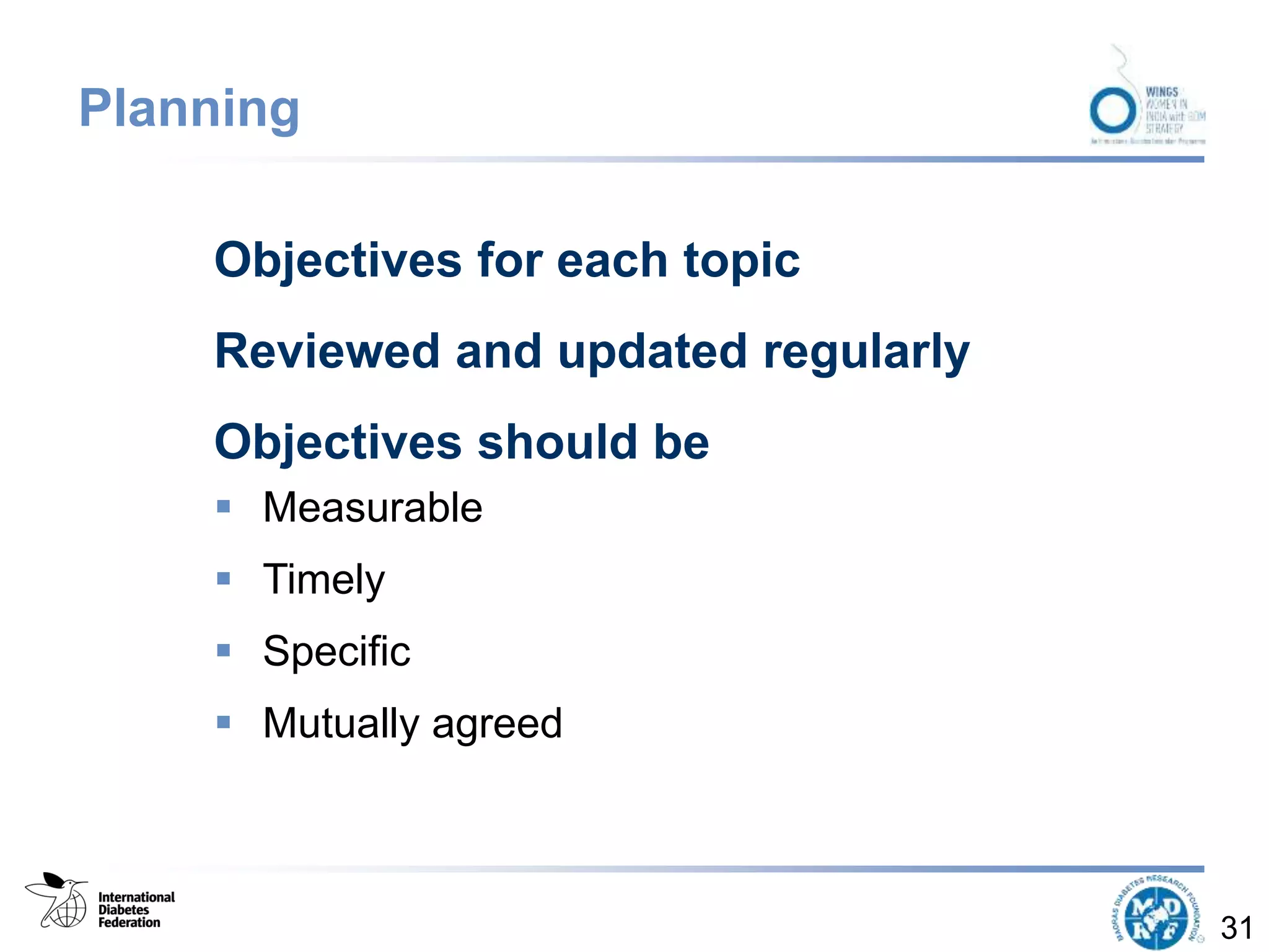 Planning
Objectives for each topic
Reviewed and updated regularly
Objectives should be
 Measurable
 Timely
 Specific
 Mutually agreed
31
 