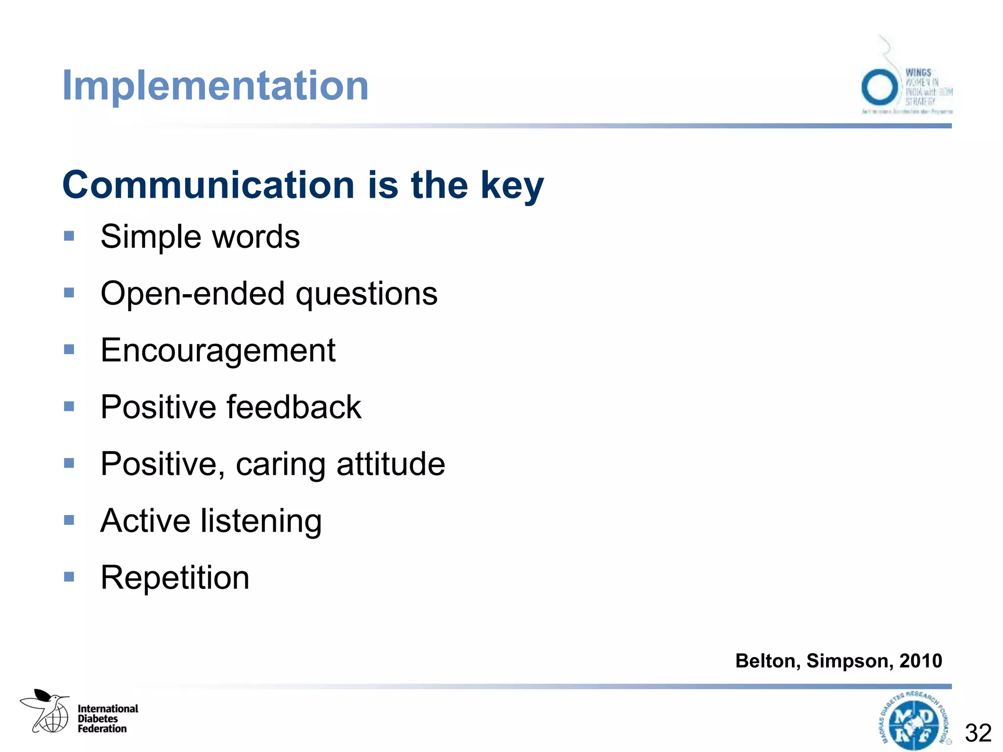 Implementation
Communication is the key
 Simple words
 Open-ended questions
 Encouragement
 Positive feedback
 Positive, caring attitude
 Active listening
 Repetition
32
Belton, Simpson, 2010
 