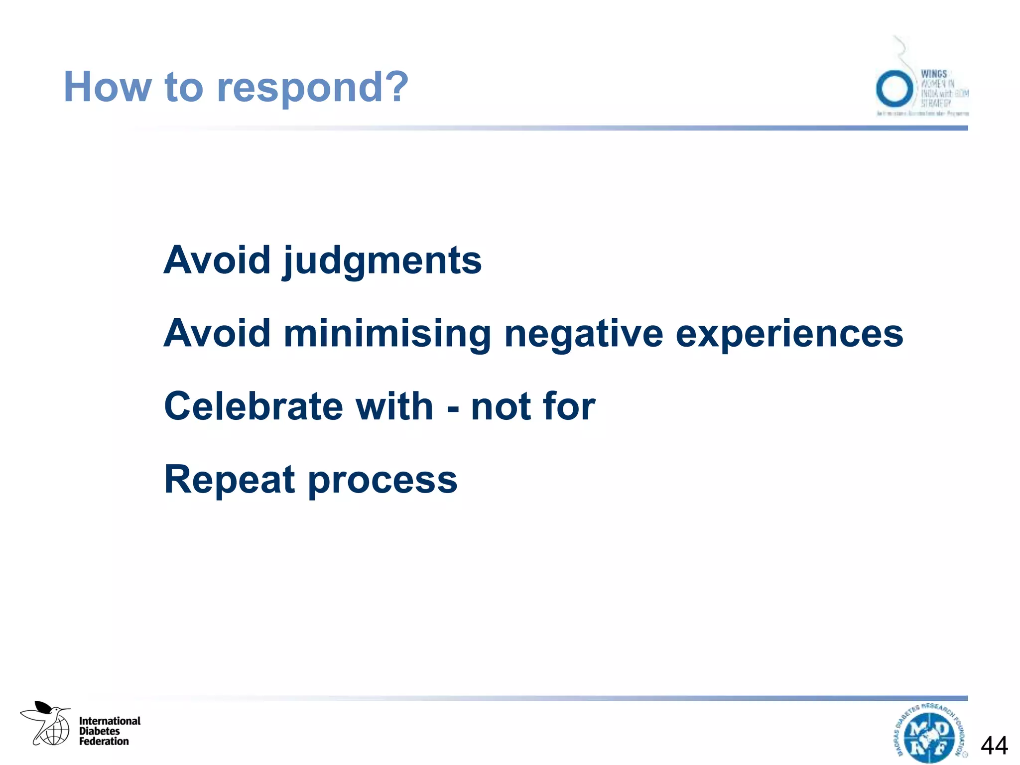 How to respond?
Avoid judgments
Avoid minimising negative experiences
Celebrate with - not for
Repeat process
44
 