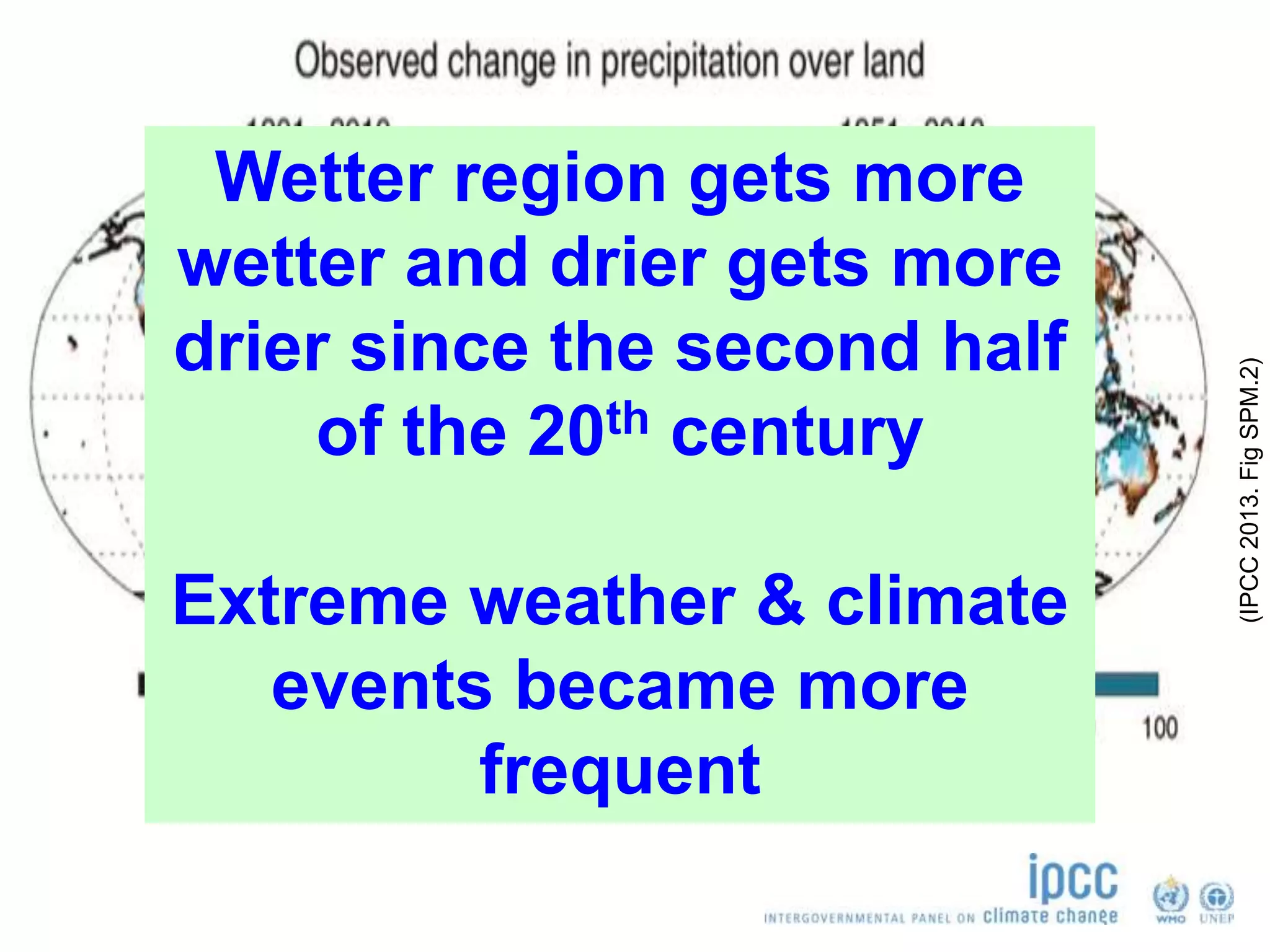 (IPCC2013.FigSPM.2)
Wetter region gets more
wetter and drier gets more
drier since the second half
of the 20th century
Extreme weather & climate
events became more
frequent
 