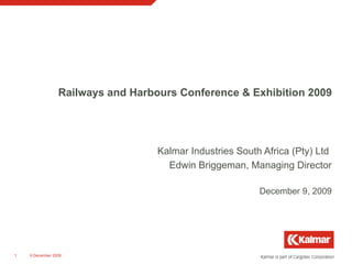 Kalmar Industries South Africa (Pty) Ltd  Edwin Briggeman, Managing Director Railways and Harbours Conference & Exhibition 2009 June 8, 2009 