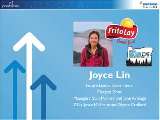 Joyce Lin
Future Leader Sales Intern
Oregon Zone
Managers: Stan Mallory and Jenn Arteaga
ZSLs: Jesse McShane and Alysse Crollard
 