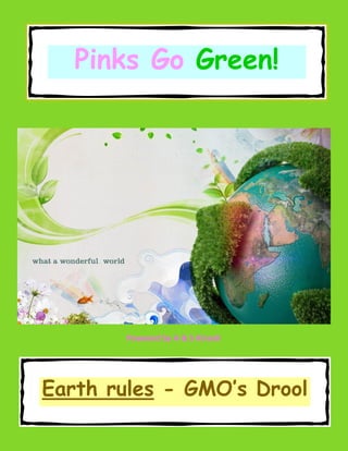 Pinks Go Green!
Earth rules - GMO’s Drool
Powered by A & S Kinard
 