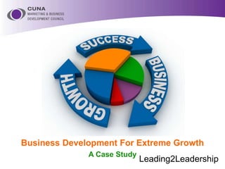 Leading2Leadership
Business Development For Extreme Growth
A Case Study
 