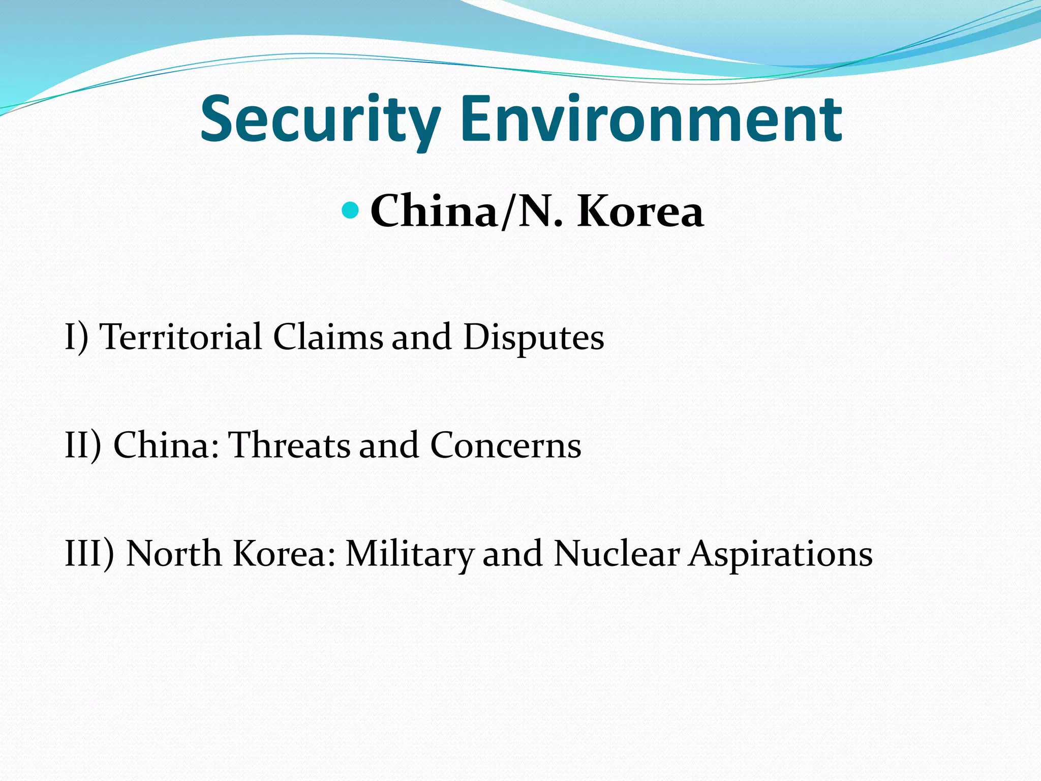 Security Environment
 China/N. Korea
I) Territorial Claims and Disputes
II) China: Threats and Concerns
III) North Korea: Military and Nuclear Aspirations
 
