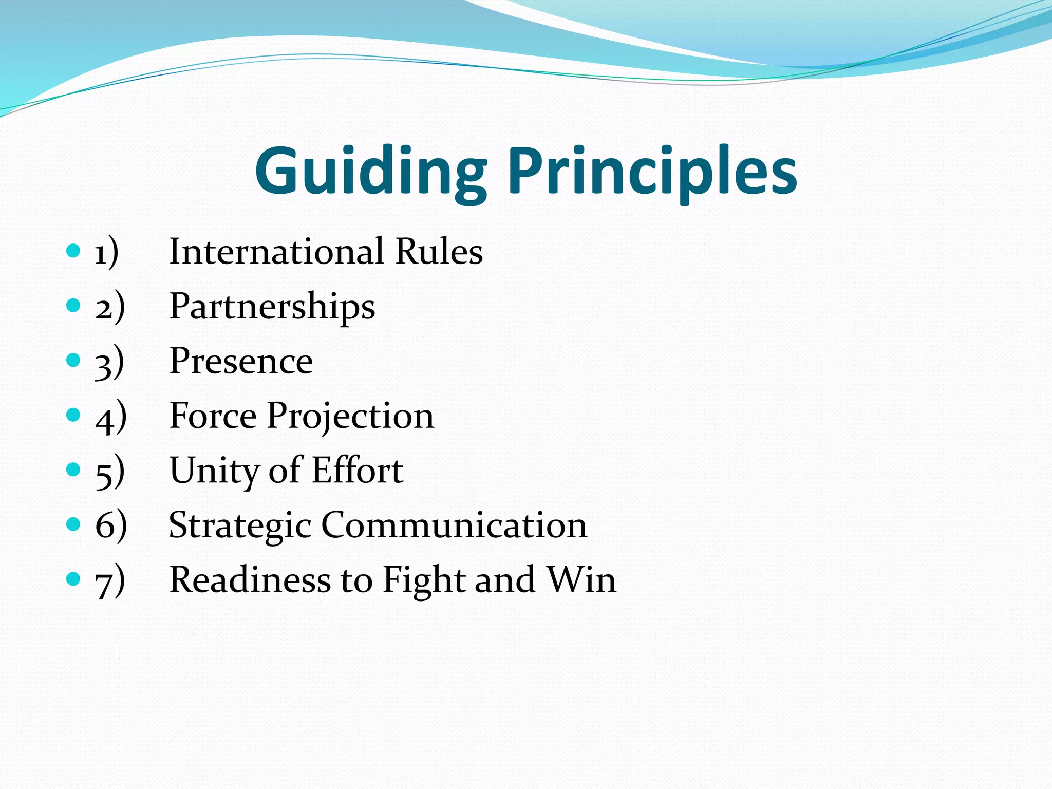 Guiding Principles
 1) International Rules
 2) Partnerships
 3) Presence
 4) Force Projection
 5) Unity of Effort
 6) Strategic Communication
 7) Readiness to Fight and Win
 