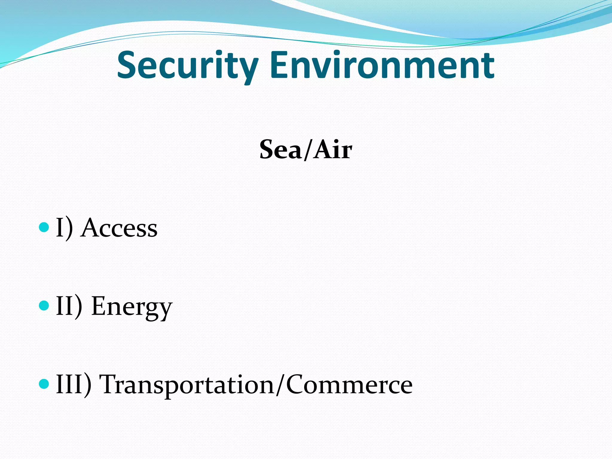 Security Environment
Sea/Air
 I) Access
 II) Energy
 III) Transportation/Commerce
 