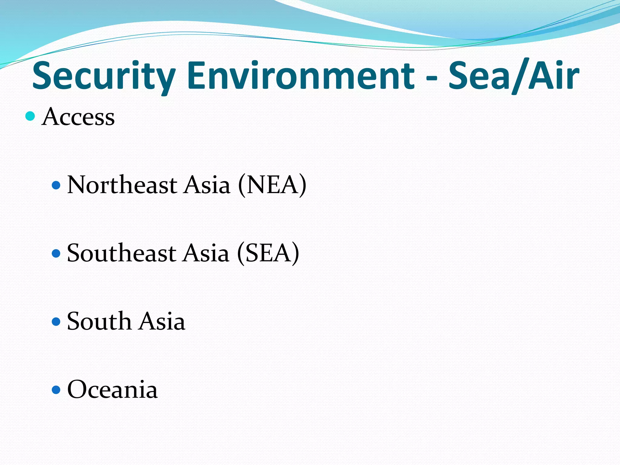 Security Environment - Sea/Air
 Access
 Northeast Asia (NEA)
 Southeast Asia (SEA)
 South Asia
 Oceania
 