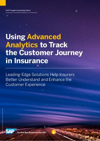 ©2016SAPSEoranSAPaffiliatecompany.Allrightsreserved.
SAP Thought Leadership Paper
Customer Journey Analytics in Insurance
Leading-Edge Solutions Help Insurers
Better Understand and Enhance the
Customer Experience
Using Advanced
Analytics to Track
the Customer Journey
in Insurance
 