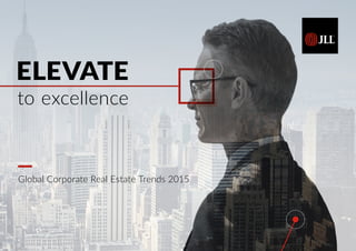 to excellence
ELEVATE
Global Corporate Real Estate Trends 2015
 