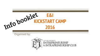 E&I
KICKSTART CAMP
2016
Organised by:
Info booklet
 
