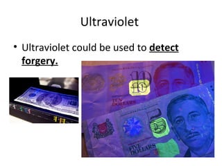 Ultraviolet  Ultraviolet could be used to  detect forgery. 