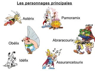 Les personnages principales 
Astérix 
Obélix 
Idéfix 
Pamoramix 
Abraracourix 
Assurancetourix 
 