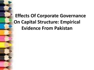 Effects Of Corporate Governance
On Capital Structure: Empirical
Evidence From Pakistan
 