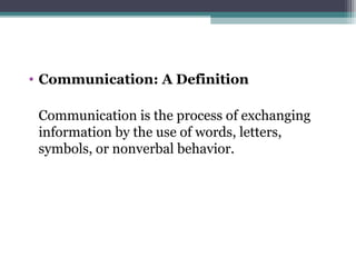 • Communication: A Definition

 Communication is the process of exchanging
 information by the use of words, letters,
 symbols, or nonverbal behavior.
 