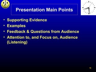 16
Presentation Main Points
• Supporting Evidence
• Examples
• Feedback & Questions from Audience
• Attention to, and Focu...