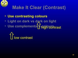 Make It Clear (Contrast)
• Use contrasting colours
• Light on dark vs dark on light
• Use complementary colours
low contra...