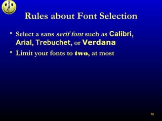 Rules about Font Selection
• Select a sans serif font such as Calibri,
Arial, Trebuchet, or Verdana
• Limit your fonts to ...