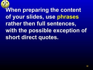 When preparing the content
of your slides, use phrases
rather then full sentences,
with the possible exception of
short di...