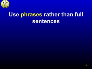 Use phrases rather than full
sentences
83
 
