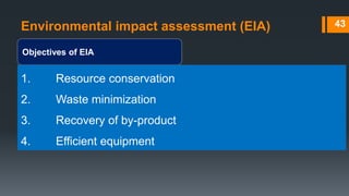 Environmental impact assessment (EIA)
Objectives of EIA
43
1. Resource conservation
2. Waste minimization
3. Recovery of by-product
4. Efficient equipment
 