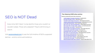 SEO is NOT Dead
Every time SEO "died," it only died for those who couldn't or
wouldn't adapt. Those who adapted? They're still thriving in
search.
Visit seoisnotdead.com to see the full timeline of SEO's supposed
demise – and its continued resilience.
 