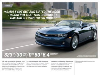 “ALMOST GOT OUT AND LIFTED THE HOOD
	 TO CONFIRM THAT THIS CHEVROLET
	 CAMARO 2LT WAS THE V6 MODEL.”
	 — autoweek
CAMARO
0 60 6.4INTO SECONDS 2
323 MPG 1
HWY
hp
30
3.6L DUAL OVERHEAD CAM V6 ENGINE. Direct
Injection and Variable Valve Timing make for
a powerfully efficient V6. Not only does it
deliver 323 horsepower and propel you from
0 to 60 in 6.4 seconds,2
it also offers an
EPA-estimated 30 MPG on the highway.1
4.5-LINK INDEPENDENT REAR SUSPENSION. 
Camaro elevates finesse and balance to an art
form with an independent rear suspension
that hugs corners with smooth confidence.
STANDARD 6-SPEED MANUAL TRANSMISSION. 
Camaro further tempers power with control,
featuring a standard 6-speed manual
transmission in addition to StabiliTrak® and
Traction Control. You’ll stay grounded in all
sorts of weather and road conditions.
1 EPA-estimated 30 MPG highway for Camaro 2LS Coupe. 
2 Camaro 2LS Coupe.
Camaro 2LT Convertible in Blue Velvet Metallic
with available RS Package and available features.
 
