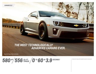 CAMARO ZL1
Camaro ZL1 Coupe in Silver Ice Metallic.
The most technologically
	advanced Camaro ever.
0 60INTO
3.9SECONDS 1
580 lb.-ft.
torque
hp
556
1 Camaro ZL1 Coupe with available automatic transmission.
 