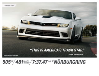 CAMARO Z/28
Camaro Z/28 Coupe in Summit White.
“This is America’s track star.”
	 — car and driver
7:37.47 nürburgringlap at
505 lb.-ft.
torque
hp
481
 