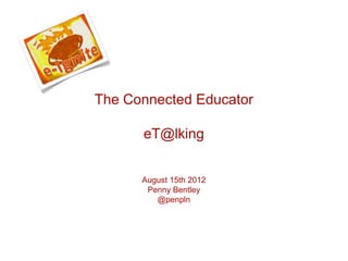 August 15th 2012
Penny Bentley
@penpln
The Connected Educator
eT@lking
 