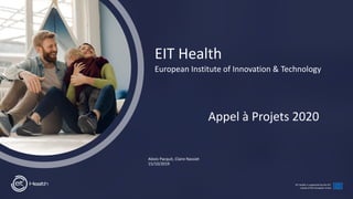 EIT Health is supported by the EIT,
a body of the European Union
EIT Health
European Institute of Innovation & Technology
Appel à Projets 2020
Alexis Pacquit, Claire Nassiet
15/10/2019
 