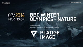 02/2014
making of
Platige
Image
interview with
Tomek Bagiński and Jarosław Handrysik
BBC Winter
Olympics - Nature
 