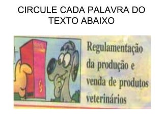 CIRCULE CADA PALAVRA DO
TEXTO ABAIXO
 