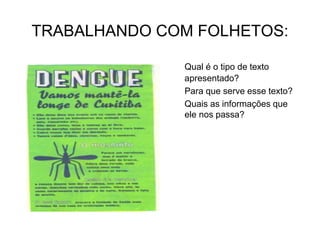 TRABALHANDO COM FOLHETOS:
Qual é o tipo de texto
apresentado?
Para que serve esse texto?
Quais as informações que
ele nos passa?
 