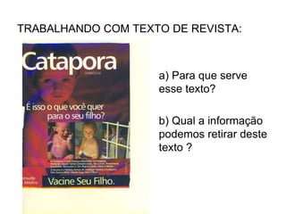 TRABALHANDO COM TEXTO DE REVISTA:
a) Para que serve
esse texto?
b) Qual a informação
podemos retirar deste
texto ?
 