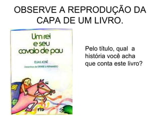OBSERVE A REPRODUÇÃO DA
CAPA DE UM LIVRO.
Pelo título, qual a
história você acha
que conta este livro?
 