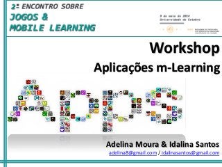 Aplicações m-Learning
Workshop
Adelina Moura & Idalina Santos
adelina8@gmail.com / idalinasantos@gmail.com
 