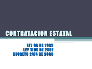 CONTRATACION ESTATAL
         LEY 80 DE 1993
       LEY 1150 DE 2007
  DECRETO 2474 DE 2008
 