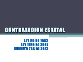 CONTRATACION ESTATAL
        LEY 80 DE 1993
      LEY 1150 DE 2007
   DECRETO 734 DE 2012
 