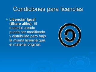 Condiciones para licencias Licenciar Igual (Share alike) : El material creado puede ser modificado y distribuido pero bajo la misma licencia que el material original.  