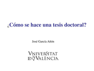 ¿Cómo se hace una tesis doctoral? 
! 
José García Añón 
 