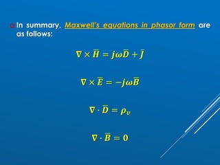 ❑ In summary, Maxwell’s equations in phasor form are
as follows:
𝛁 × ഥ
𝑯 = 𝒋𝝎ഥ
𝑫 + ҧ
𝑱
𝛁 × ഥ
𝑬 = −𝒋𝝎ഥ
𝑩
𝛁 ∙ ഥ
𝑫 = 𝝆𝒗
𝛁 ∙ ഥ
𝑩 = 𝟎
 