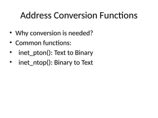 Address Conversion Functions
• Why conversion is needed?
• Common functions:
• inet_pton(): Text to Binary
• inet_ntop(): Binary to Text
 