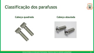 ESCOLA ESTADUAL DE EDUCAÇÃO PROFISSIONAL FRANCISCA NEILYTA CARNEIRO ALBUQUERQUE 18
Classificação dos parafusos
Cabeça quadrada Cabeça abaulada
 