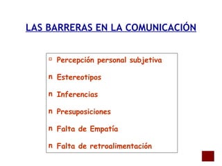 LAS BARRERAS EN LA COMUNICACIÓN Percepción personal subjetiva   Estereotipos   Inferencias   Presuposiciones   Falta de Empatía   Falta de retroalimentación   