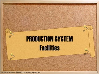 Arif Rahman – The Production Systems
PRODUCTION SYSTEM
Facilities
5
 