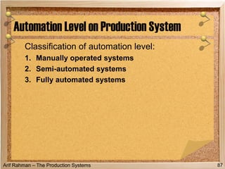 Arif Rahman – The Production Systems
Classification of automation level:
1. Manually operated systems
2. Semi-automated systems
3. Fully automated systems
Automation Level on Production System
87
 
